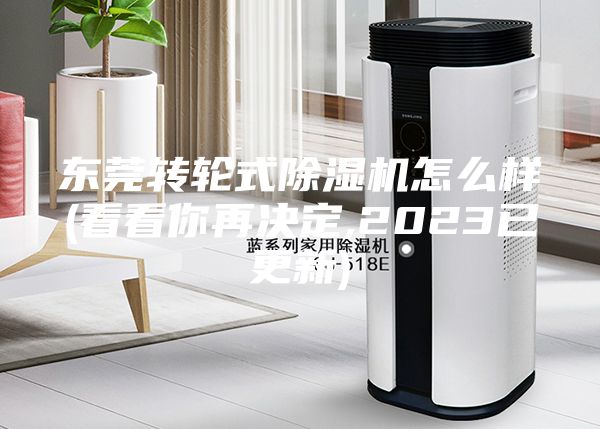 東莞轉(zhuǎn)輪式除濕機怎么樣(看看你再決定,2023已更新)