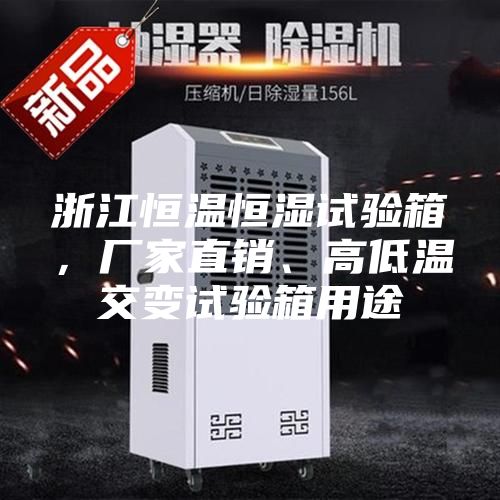 浙江恒溫恒濕試驗(yàn)箱，廠家直銷、高低溫交變?cè)囼?yàn)箱用途