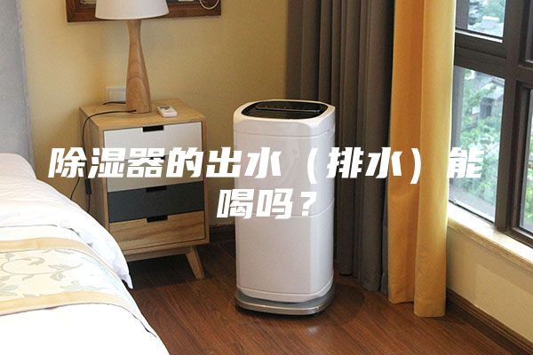 除濕器的出水（排水）能喝嗎？