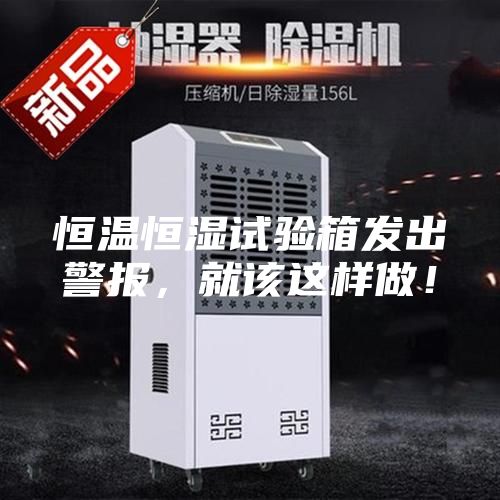 恒溫恒濕試驗箱發(fā)出警報，就該這樣做！