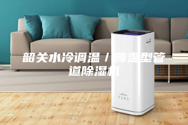 韶關(guān)水冷調(diào)溫／降溫型管道除濕機