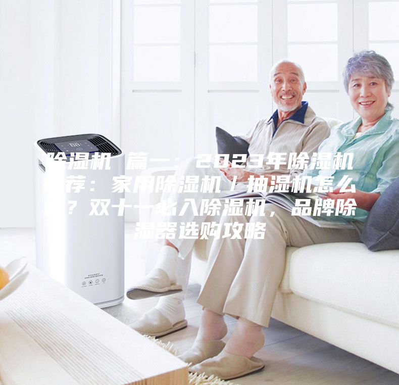 除濕機 篇一：2023年除濕機推薦：家用除濕機／抽濕機怎么選？雙十一必入除濕機，品牌除濕器選購攻略