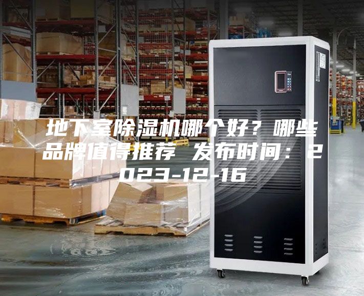 地下室除濕機哪個好？哪些品牌值得推薦 發(fā)布時間：2023-12-16