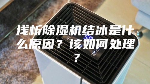 淺析除濕機(jī)結(jié)冰是什么原因？該如何處理？