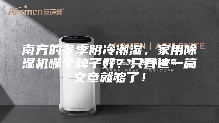 南方的冬季陰冷潮濕，家用除濕機(jī)哪個(gè)牌子好？只看這一篇文章就夠了！
