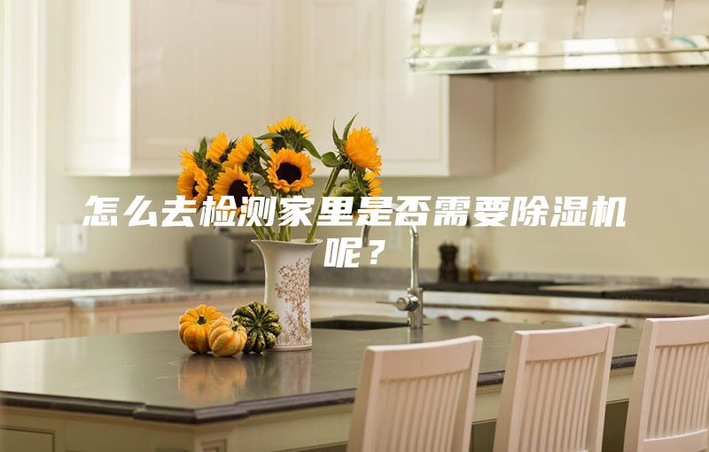 怎么去檢測家里是否需要除濕機(jī)呢？