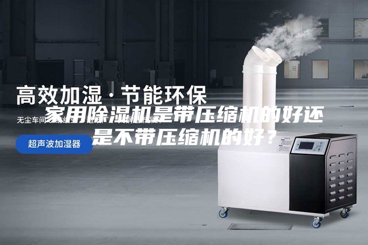 家用除濕機(jī)是帶壓縮機(jī)的好還是不帶壓縮機(jī)的好？