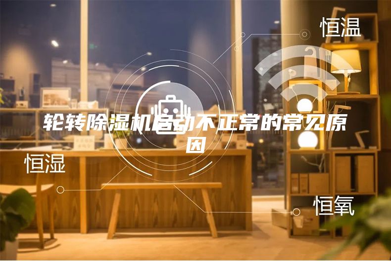 輪轉(zhuǎn)除濕機(jī)啟動不正常的常見原因