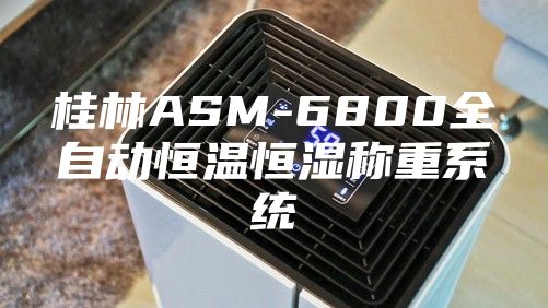 桂林ASM-6800全自動(dòng)恒溫恒濕稱(chēng)重系統(tǒng)