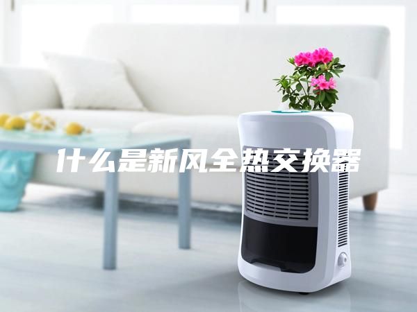 什么是新風(fēng)全熱交換器