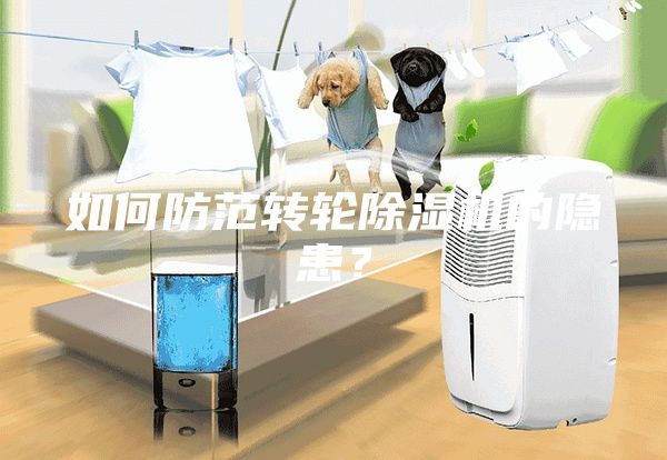 如何防范轉(zhuǎn)輪除濕機(jī)的隱患？