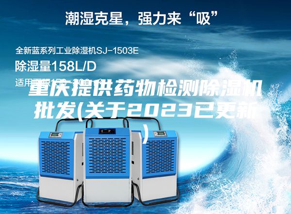 重慶提供藥物檢測除濕機批發(fā)(關(guān)于2023已更新)