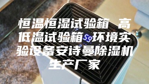 恒溫恒濕試驗箱 高低溫試驗箱 環(huán)境實驗設(shè)備安詩曼除濕機(jī)生產(chǎn)廠家