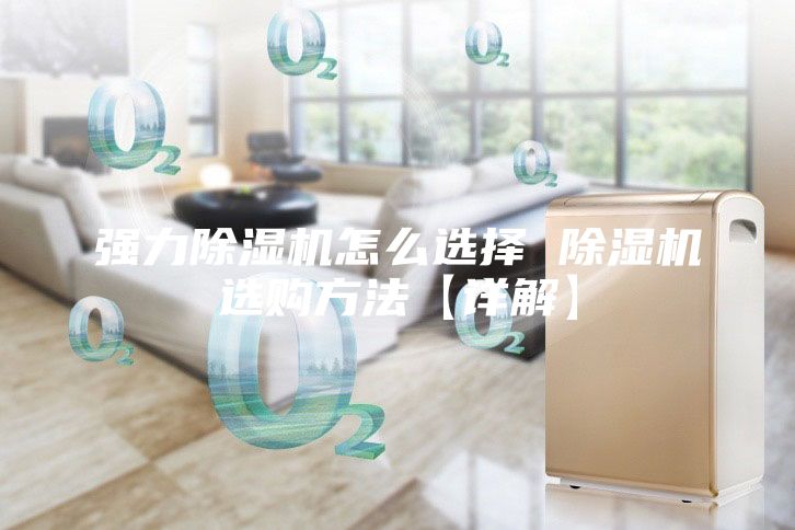強(qiáng)力除濕機(jī)怎么選擇 除濕機(jī)選購(gòu)方法【詳解】