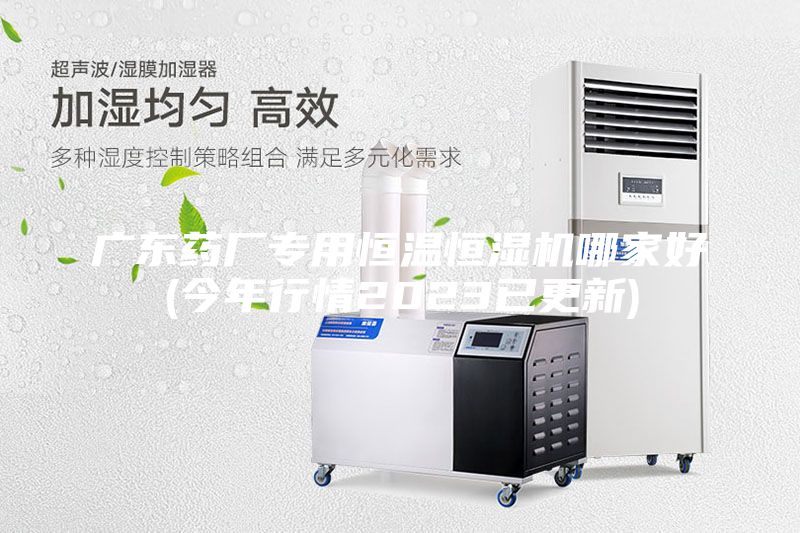 廣東藥廠專(zhuān)用恒溫恒濕機(jī)哪家好(今年行情2023已更新)
