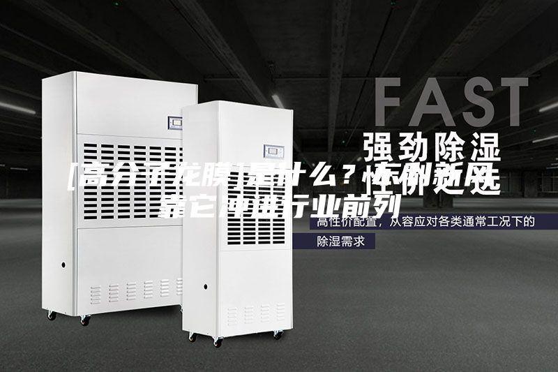 [高分子龍膜]是什么？東利新風(fēng)靠它沖進(jìn)行業(yè)前列