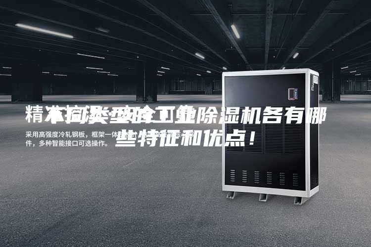 不同類型的工業(yè)除濕機(jī)各有哪些特征和優(yōu)點！