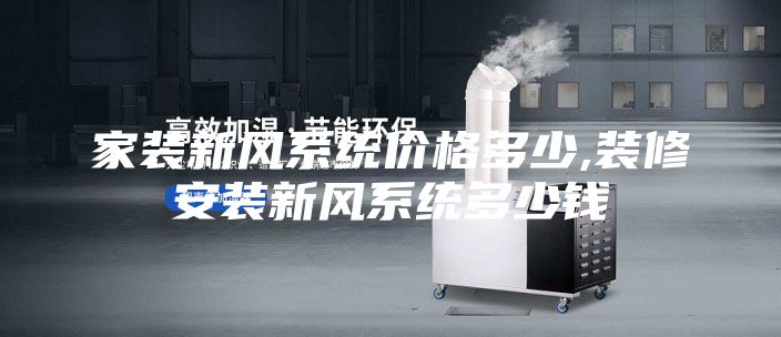 家裝新風系統(tǒng)價格多少,裝修安裝新風系統(tǒng)多少錢