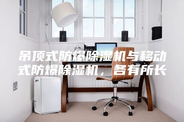吊頂式防爆除濕機(jī)與移動式防爆除濕機(jī)，各有所長