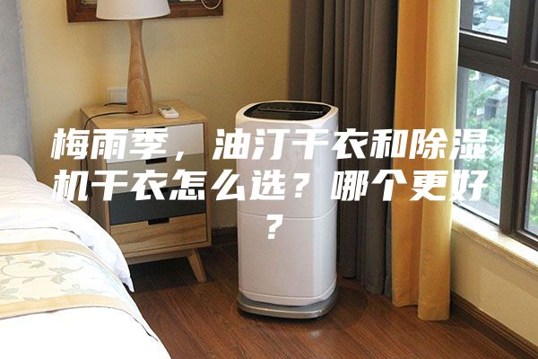 梅雨季，油汀干衣和除濕機(jī)干衣怎么選？哪個(gè)更好？