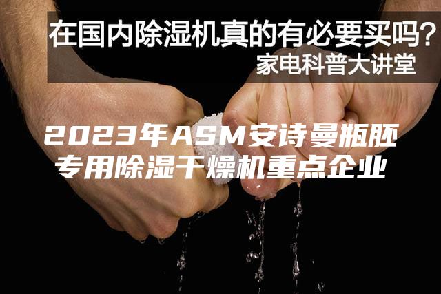 2023年ASM安詩曼瓶胚專用除濕干燥機重點企業(yè)