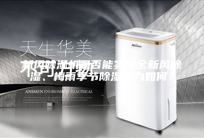 新風(fēng)除濕機(jī)是否能實(shí)現(xiàn)全新風(fēng)除濕、梅雨季節(jié)除濕能力如何？