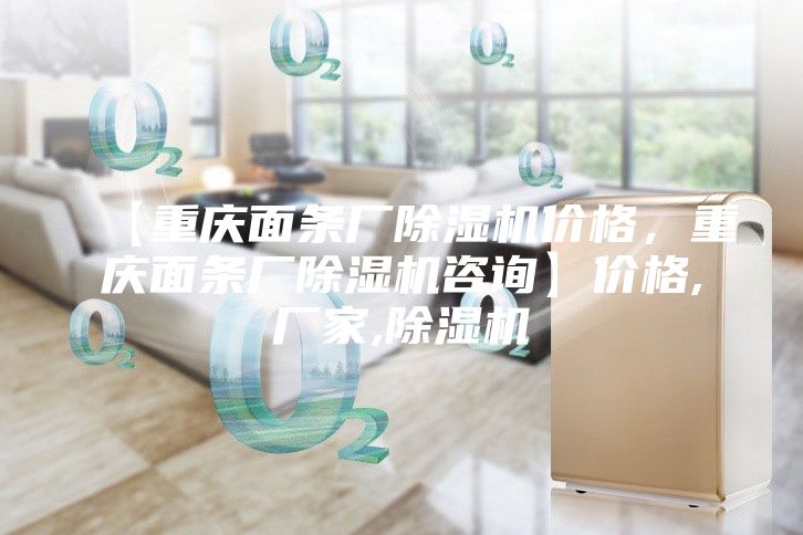 【重慶面條廠除濕機(jī)價(jià)格，重慶面條廠除濕機(jī)咨詢】?jī)r(jià)格,廠家,除濕機(jī)