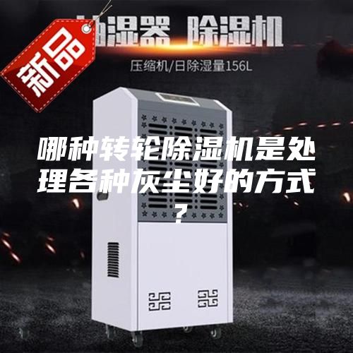 哪種轉(zhuǎn)輪除濕機(jī)是處理各種灰塵好的方式？