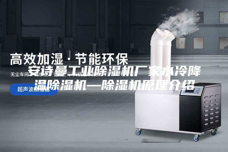 安詩(shī)曼工業(yè)除濕機(jī)廠家水冷降溫除濕機(jī)—除濕機(jī)原理介紹