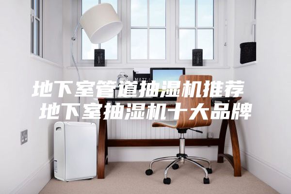 地下室管道抽濕機推薦 地下室抽濕機十大品牌