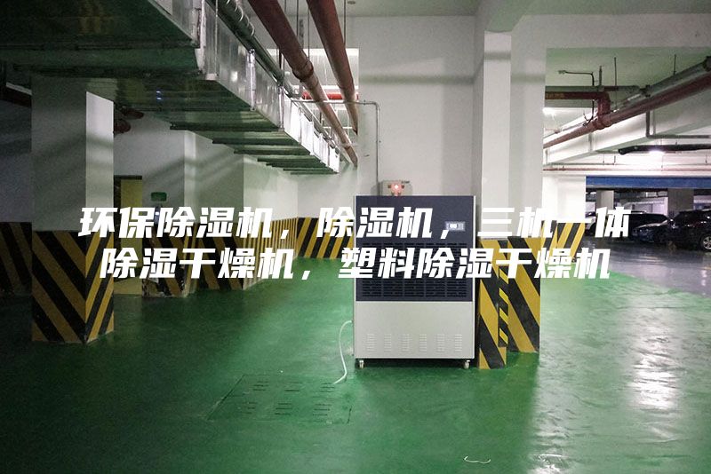 環(huán)保除濕機(jī)，除濕機(jī)，三機(jī)一體除濕干燥機(jī)，塑料除濕干燥機(jī)