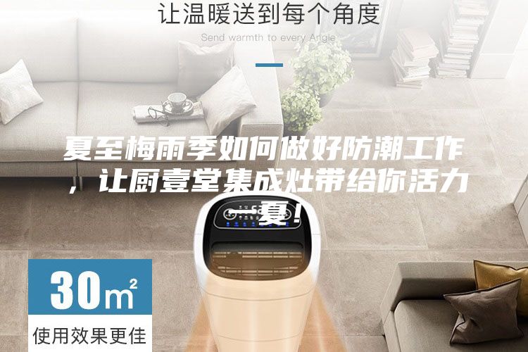 夏至梅雨季如何做好防潮工作，讓廚壹堂集成灶帶給你活力一夏！