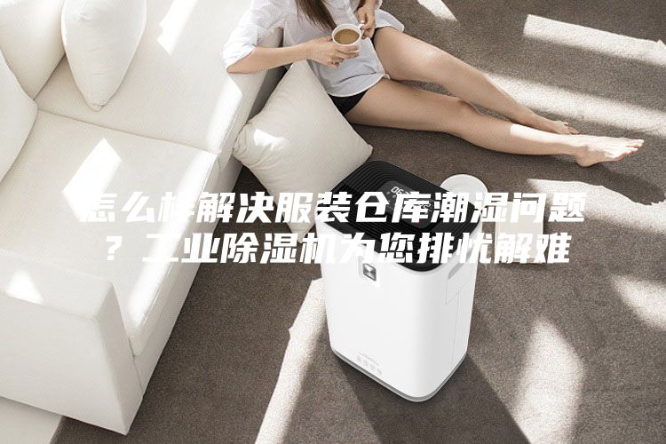 怎么樣解決服裝倉庫潮濕問題？工業(yè)除濕機(jī)為您排憂解難