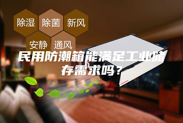 民用防潮箱能滿足工業(yè)儲存需求嗎？
