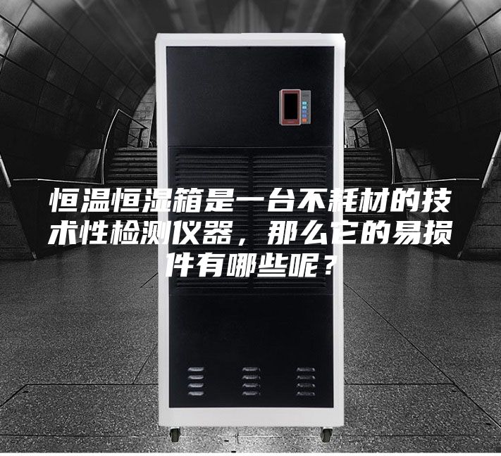 恒溫恒濕箱是一臺不耗材的技術(shù)性檢測儀器，那么它的易損件有哪些呢？