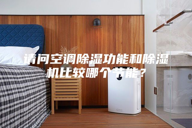 請問空調(diào)除濕功能和除濕機比較哪個節(jié)能？