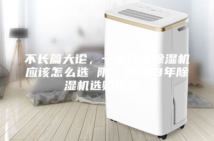 不長篇大論，一文讀懂除濕機(jī)應(yīng)該怎么選 附＜2023年除濕機(jī)選購?fù)扑]＞
