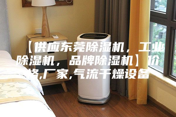 【供應(yīng)東莞除濕機(jī)，工業(yè)除濕機(jī)，品牌除濕機(jī)】?jī)r(jià)格,廠家,氣流干燥設(shè)備