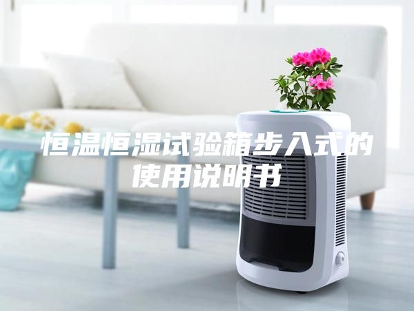 恒溫恒濕試驗(yàn)箱步入式的使用說明書