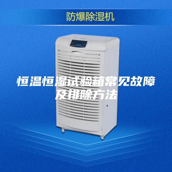 恒溫恒濕試驗(yàn)箱常見(jiàn)故障及排除方法
