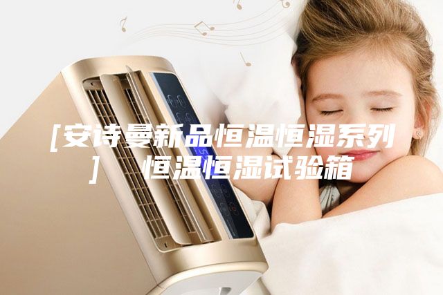 [安詩曼新品恒溫恒濕系列]  恒溫恒濕試驗(yàn)箱