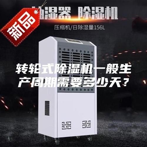 轉(zhuǎn)輪式除濕機一般生產(chǎn)周期需要多少天？