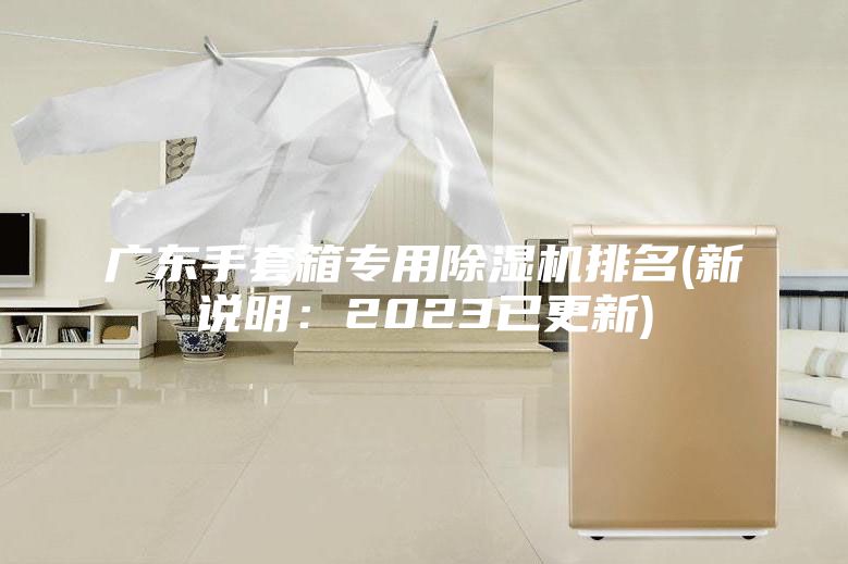 廣東手套箱專用除濕機(jī)排名(新說明：2023已更新)