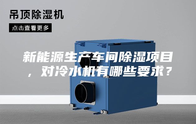 新能源生產(chǎn)車間除濕項(xiàng)目，對(duì)冷水機(jī)有哪些要求？