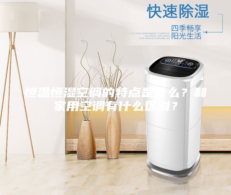 恒溫恒濕空調(diào)的特點(diǎn)是什么？和家用空調(diào)有什么區(qū)別？