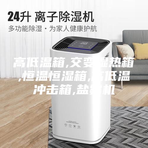 高低溫箱,交變濕熱箱,恒溫恒濕箱,高低溫沖擊箱,鹽霧機(jī)