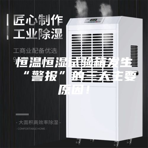 恒溫恒濕試驗(yàn)箱發(fā)生“警報(bào)”的三大主要原因！