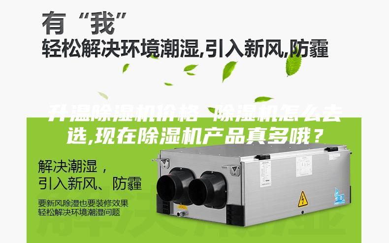 升溫除濕機(jī)價(jià)格 除濕機(jī)怎么去選,現(xiàn)在除濕機(jī)產(chǎn)品真多哦？