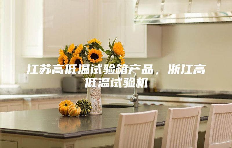 江蘇高低溫試驗箱產品，浙江高低溫試驗機