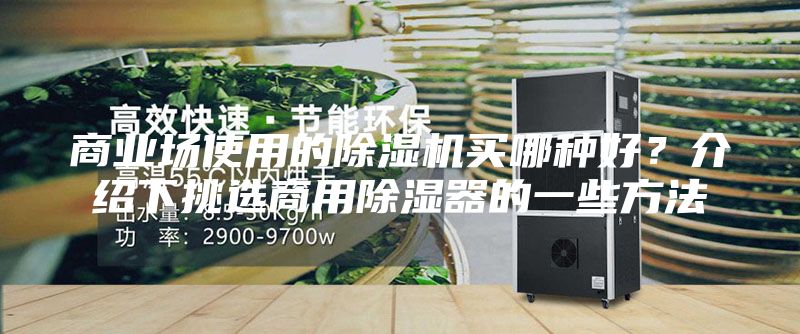 商業(yè)場(chǎng)使用的除濕機(jī)買哪種好？介紹下挑選商用除濕器的一些方法